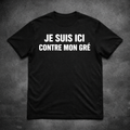 JE SUIS ICI CONTRE MON GRÉ – T-Shirt